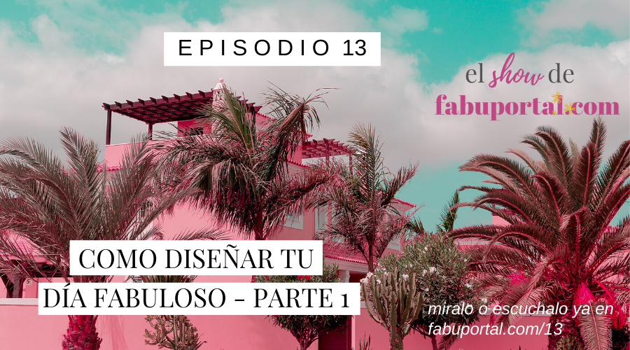 Episodio 13: cómo diseñar tu día fabuloso - parte 1