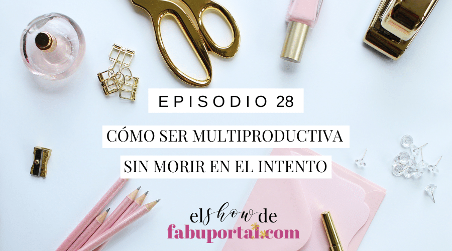 Episodio 28 Cómo ser Multiproductiva sin Morir en el Intento