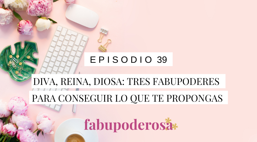 Episodio 39 Diva, Reina, Diosa Cómo conseguir lo que te propongas